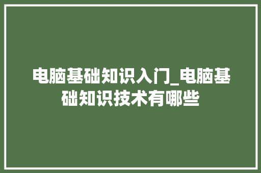 电脑基础知识入门_电脑基础知识技术有哪些