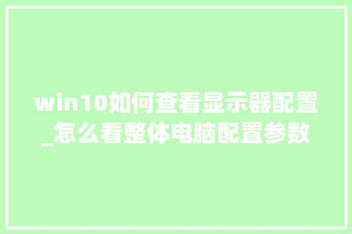 win10如何查看显示器配置_怎么看整体电脑配置参数表