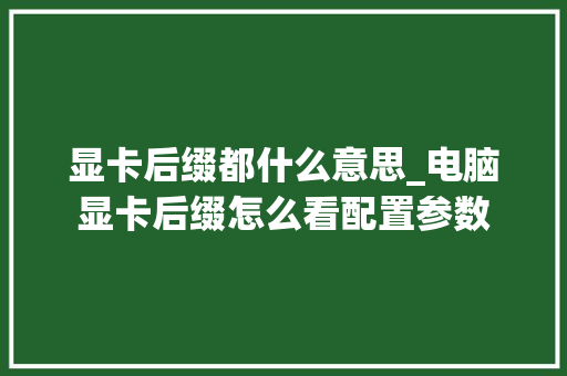 显卡后缀都什么意思_电脑显卡后缀怎么看配置参数