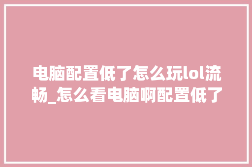 电脑配置低了怎么玩lol流畅_怎么看电脑啊配置低了没