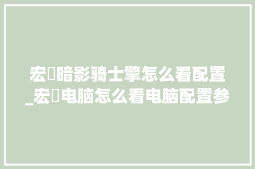 宏碁暗影骑士擎怎么看配置_宏碁电脑怎么看电脑配置参数 宏碁暗影骑士擎怎么看配置_宏碁电脑怎么看电脑配置参数