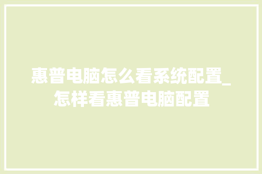 惠普电脑怎么看系统配置_怎样看惠普电脑配置