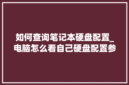 如何查询笔记本硬盘配置_电脑怎么看自己硬盘配置参数
