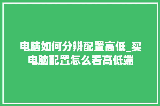 电脑如何分辨配置高低_买电脑配置怎么看高低端