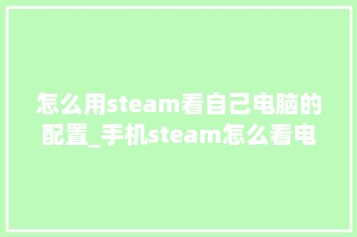 怎么用steam看自己电脑的配置_手机steam怎么看电脑配置信息