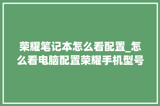 荣耀笔记本怎么看配置_怎么看电脑配置荣耀手机型号