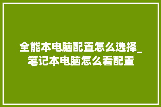 全能本电脑配置怎么选择_笔记本电脑怎么看配置