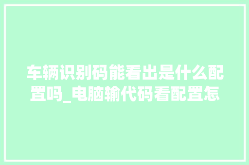 车辆识别码能看出是什么配置吗_电脑输代码看配置怎么看的