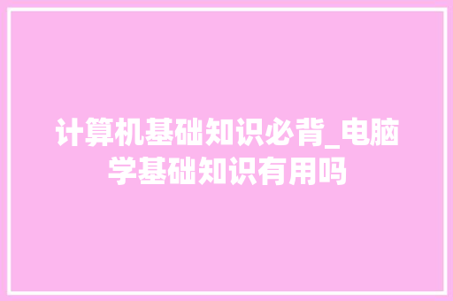 计算机基础知识必背_电脑学基础知识有用吗 操作系统
