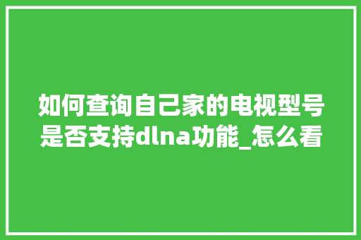 如何查询自己家的电视型号是否支持dlna功能_怎么看电脑兼容型号配置参数