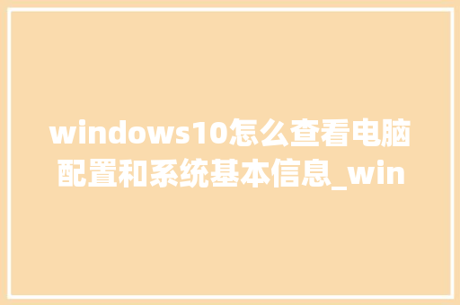 windows10怎么查看电脑配置和系统基本信息_windows电脑配置怎么看 网络技术