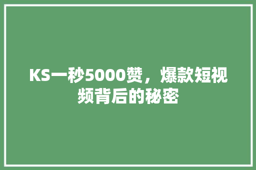 KS一秒5000赞,爆款短视频背后的秘密 KS一秒5000赞,爆款短视频背后的秘密