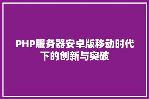 PHP服务器安卓版移动时代下的创新与突破