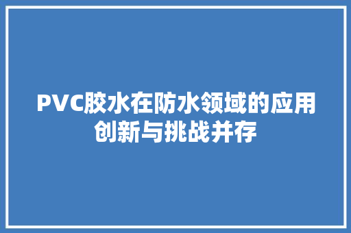 PVC胶水在防水领域的应用创新与挑战并存 PVC胶水在防水领域的应用创新与挑战并存