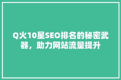 Q火10星SEO排名的秘密武器，助力网站流量提升