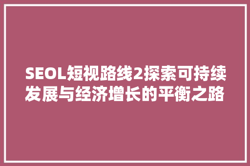 SEOL短视路线2探索可持续发展与经济增长的平衡之路