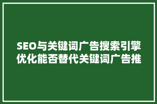 SEO与关键词广告搜索引擎优化能否替代关键词广告推广
