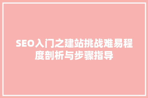 SEO入门之建站挑战难易程度剖析与步骤指导 操作系统