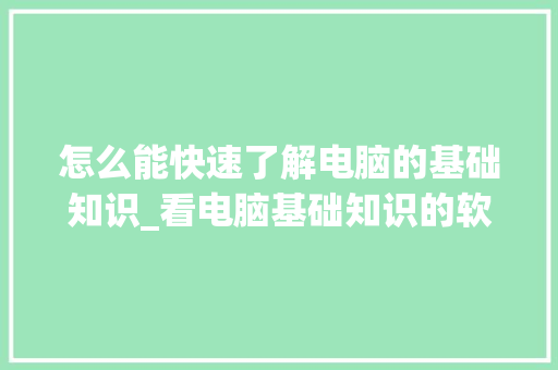怎么能快速了解电脑的基础知识_看电脑基础知识的软件 网络技术