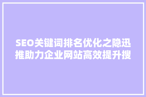 SEO关键词排名优化之隐迅推助力企业网站高效提升搜索引擎排名