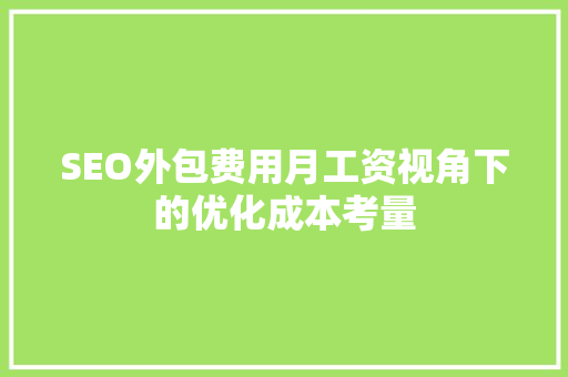 SEO外包费用月工资视角下的优化成本考量