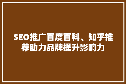 SEO推广百度百科、知乎推荐助力品牌提升影响力