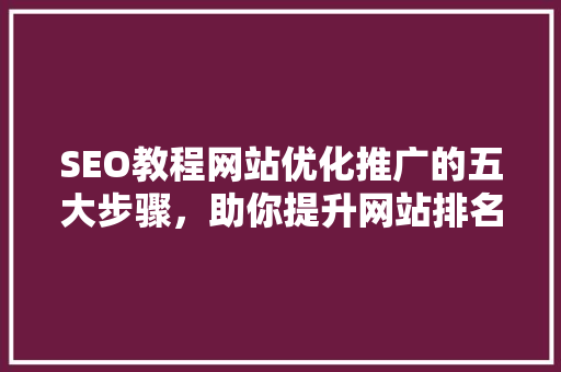 SEO教程网站优化推广的五大步骤，助你提升网站排名