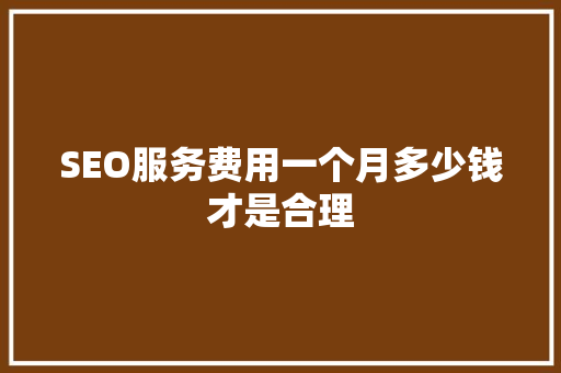 SEO服务费用一个月多少钱才是合理