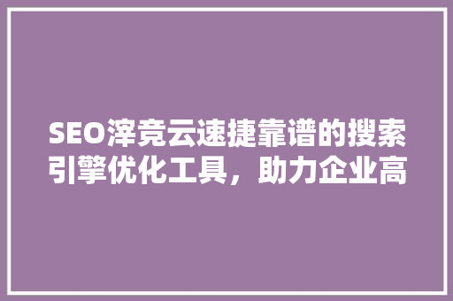 SEO滓竞云速捷靠谱的搜索引擎优化工具，助力企业高效提升网站排名