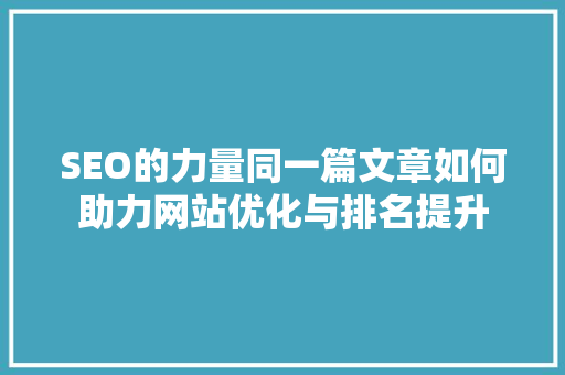 SEO的力量同一篇文章如何助力网站优化与排名提升