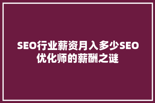 SEO行业薪资月入多少SEO优化师的薪酬之谜