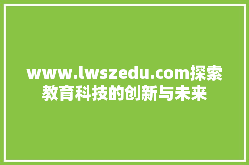 www.lwszedu.com探索教育科技的创新与未来 www.lwszedu.com探索教育科技的创新与未来