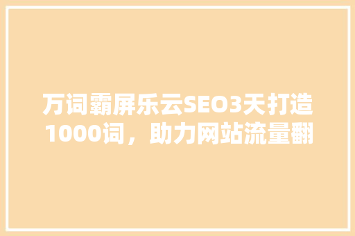 万词霸屏乐云SEO3天打造1000词,助力网站流量翻倍 万词霸屏乐云SEO3天打造1000词,助力网站流量翻倍