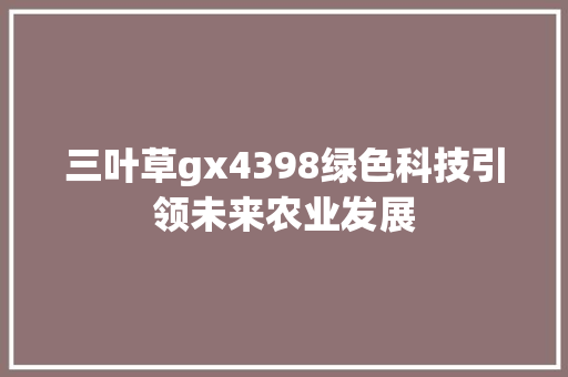 三叶草gx4398绿色科技引领未来农业发展 三叶草gx4398绿色科技引领未来农业发展