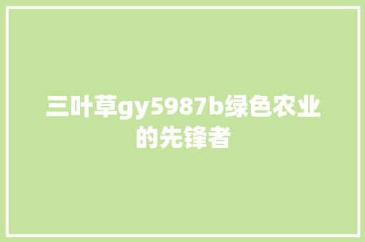 三叶草gy5987b绿色农业的先锋者 三叶草gy5987b绿色农业的先锋者