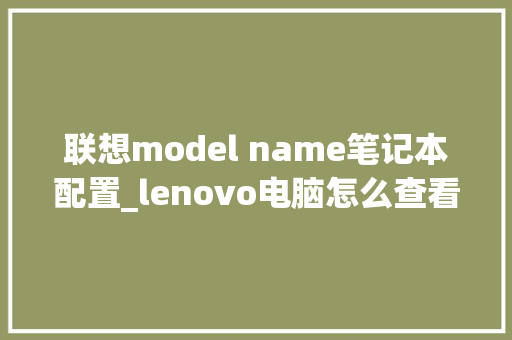 联想model name笔记本配置_lenovo电脑怎么查看配置