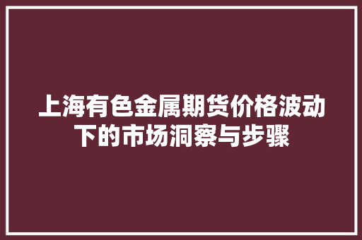 上海有色金属期货价格波动下的市场洞察与步骤