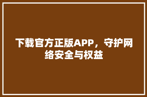 下载官方正版APP，守护网络安全与权益