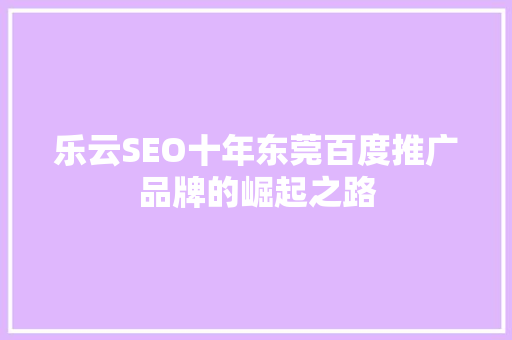 乐云SEO十年东莞百度推广品牌的崛起之路