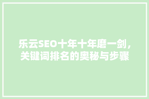 乐云SEO十年十年磨一剑，关键词排名的奥秘与步骤