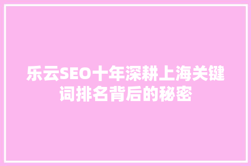 乐云SEO十年深耕上海关键词排名背后的秘密