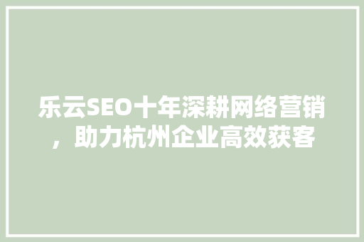乐云SEO十年深耕网络营销，助力杭州企业高效获客