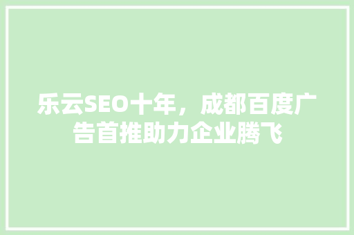 乐云SEO十年，成都百度广告首推助力企业腾飞 电脑配置