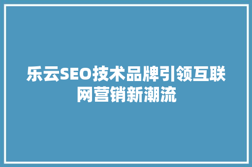 乐云SEO技术品牌引领互联网营销新潮流