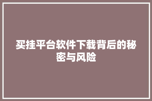 买挂平台软件下载背后的秘密与风险 买挂平台软件下载背后的秘密与风险