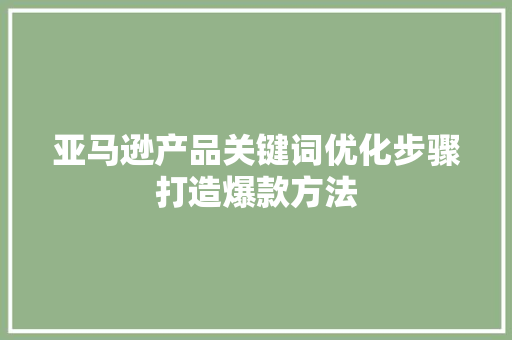 亚马逊产品关键词优化步骤打造爆款方法 网络技术