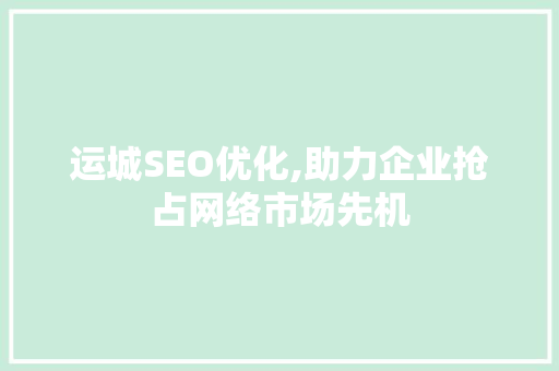 运城SEO优化,助力企业抢占网络市场先机 运城SEO优化,助力企业抢占网络市场先机 电脑配置