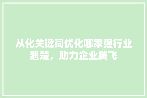 从化关键词优化哪家强行业翘楚，助力企业腾飞