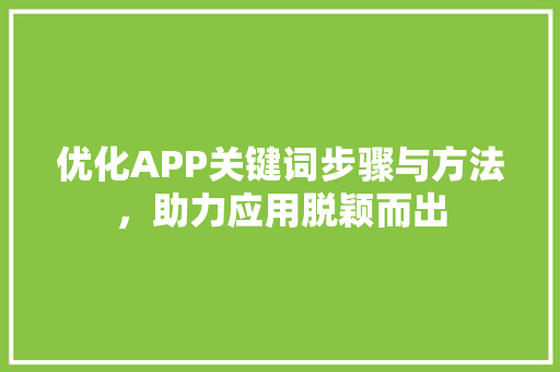优化APP关键词步骤与方法，助力应用脱颖而出
