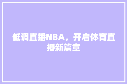 低调直播NBA，开启体育直播新篇章